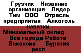 Грузчик › Название организации ­ Лидер Тим, ООО › Отрасль предприятия ­ Алкоголь, напитки › Минимальный оклад ­ 1 - Все города Работа » Вакансии   . Бурятия респ.